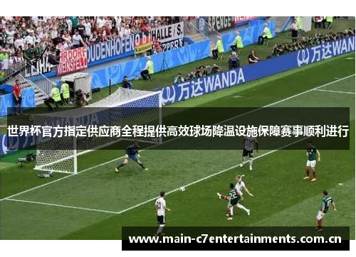 世界杯官方指定供应商全程提供高效球场降温设施保障赛事顺利进行